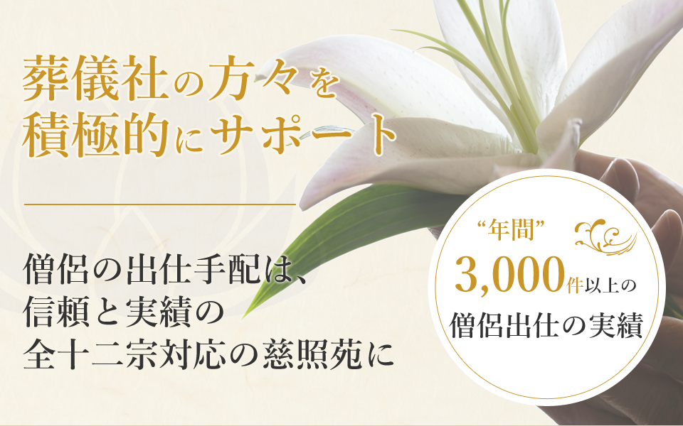 葬儀社の方々を積極的にサポート。僧侶の出仕手配は、信頼と実績の全十二宗対応の慈照苑に。年間3,000件以上の僧侶出仕の実績